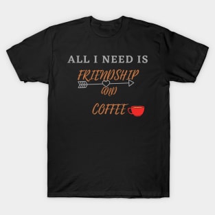 All I Need Is Friendship And Coffee T-Shirt